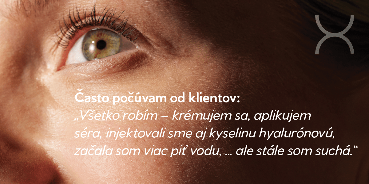 Často počúvam od klientov: „Všetko robím – krémujem sa, aplikujem séra, injektovali sme aj kyselinu hyalurónovú, začala som viac piť vodu, … ale stále som suchá.“